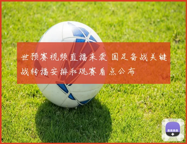 世预赛视频直播来袭 国足备战关键战转播安排和观赛看点公布