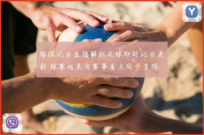 球探比分直播解析足球即时比分更新 球赛结果与赛事看点同步呈现