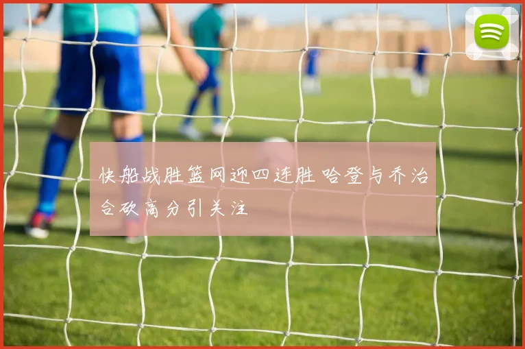 快船战胜篮网迎四连胜 哈登与乔治合砍高分引关注