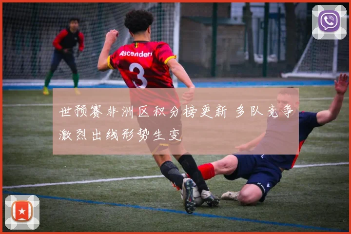 世预赛非洲区积分榜更新 多队竞争激烈出线形势生变