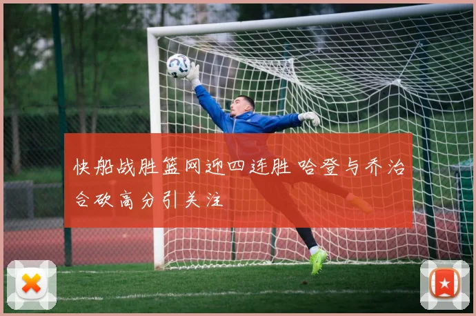 快船战胜篮网迎四连胜 哈登与乔治合砍高分引关注