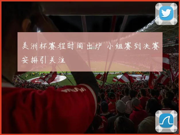 美洲杯赛程时间出炉 小组赛到决赛安排引关注