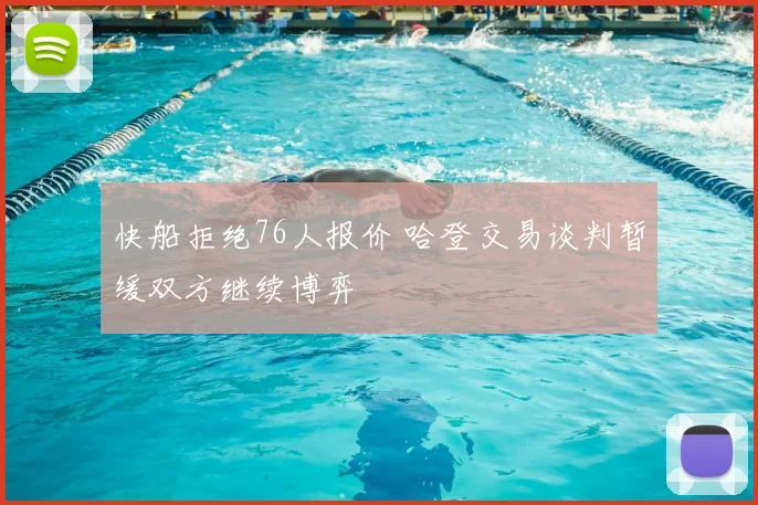 快船拒绝76人报价 哈登交易谈判暂缓双方继续博弈
