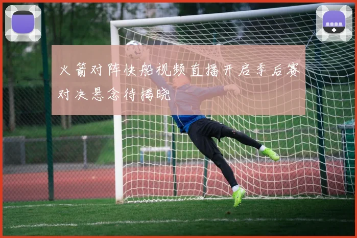 火箭对阵快船视频直播开启季后赛对决悬念待揭晓