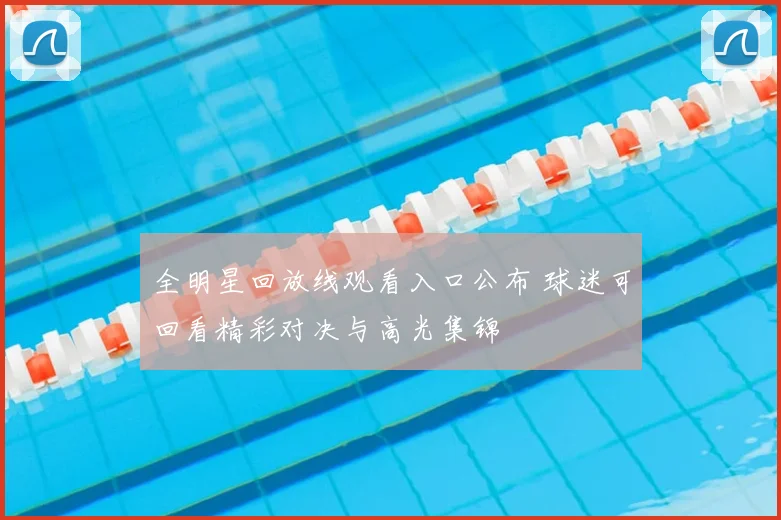 全明星回放线观看入口公布 球迷可回看精彩对决与高光集锦