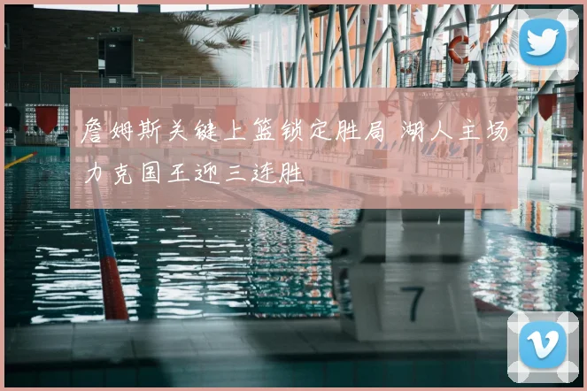 詹姆斯关键上篮锁定胜局 湖人主场力克国王迎三连胜