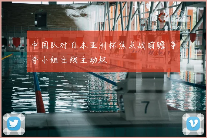 中国队对日本亚洲杯焦点战前瞻 争夺小组出线主动权