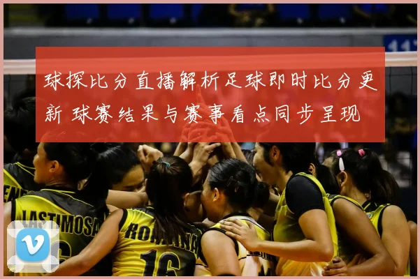 球探比分直播解析足球即时比分更新 球赛结果与赛事看点同步呈现
