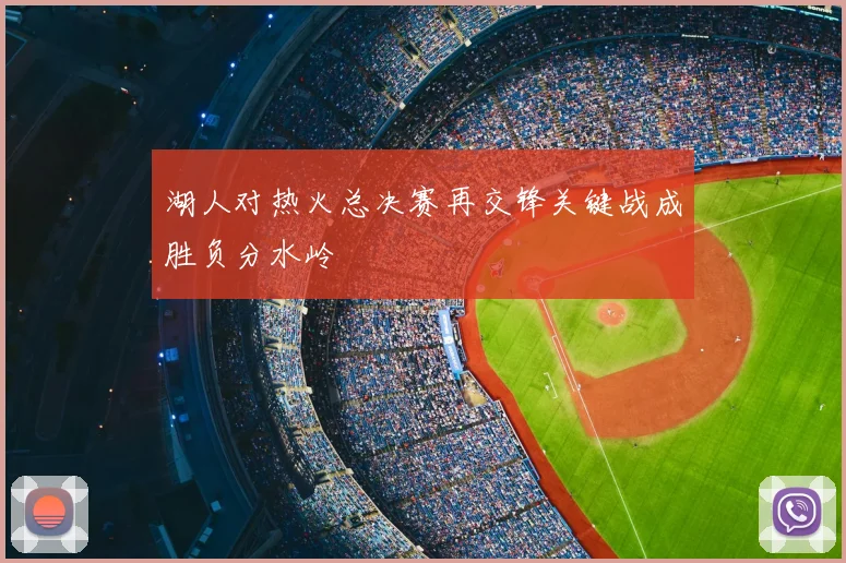 湖人对热火总决赛再交锋关键战成胜负分水岭