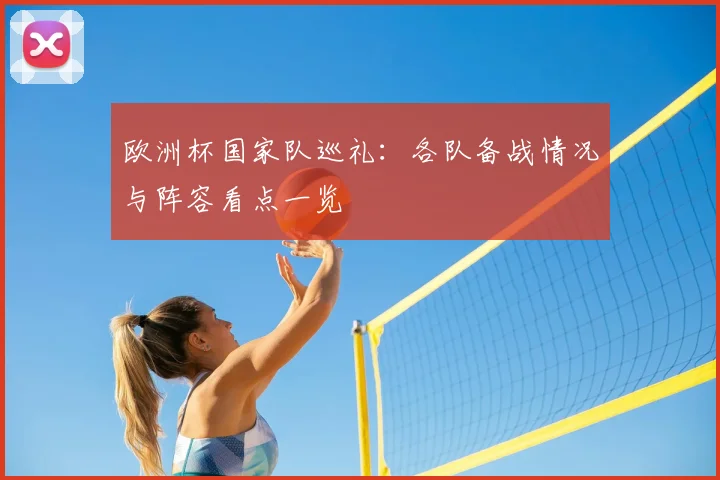 欧洲杯国家队巡礼:各队备战情况与阵容看点一览