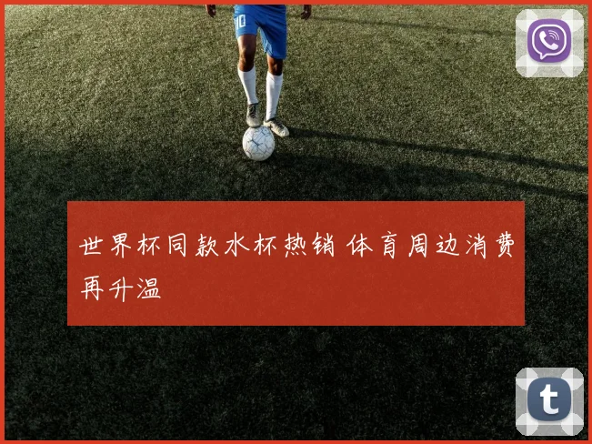 世界杯同款水杯热销 体育周边消费再升温
