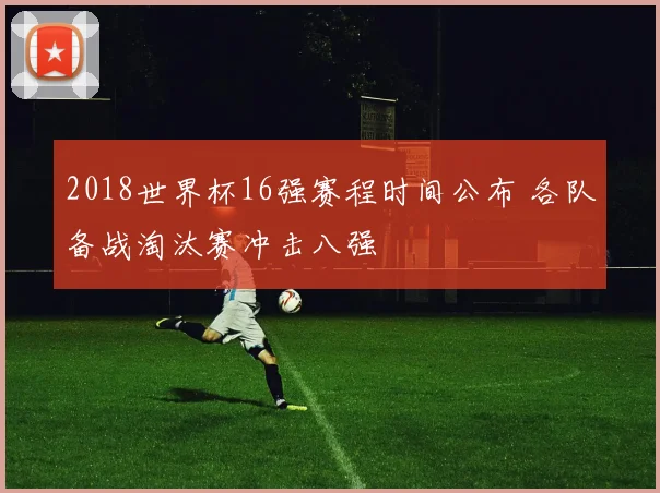 2018世界杯16强赛程时间公布 各队备战淘汰赛冲击八强