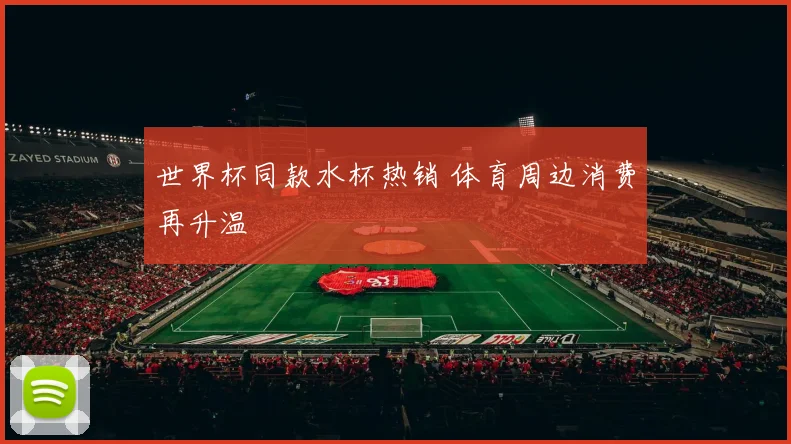 世界杯同款水杯热销 体育周边消费再升温