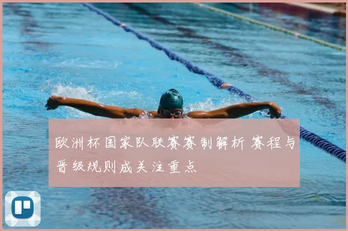 欧洲杯国家队联赛赛制解析 赛程与晋级规则成关注重点